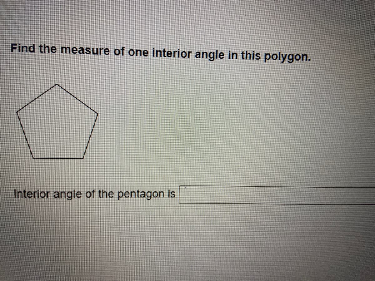 Find the measure of one interior angle in this polygon.
Interior angle of the pentagon is
