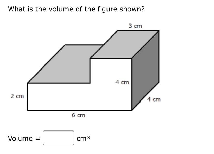What is the volume of the figure shown?
3 cm
4 cm
2 cm
4 cm
6 cm
Volume =
cm3
