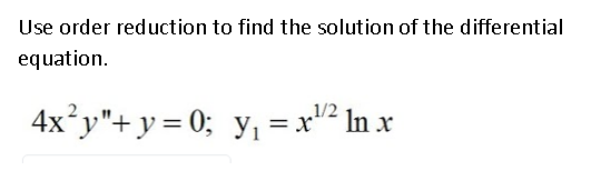 Use order reduction to find the solution of the differential
equation.
4x°y"+y= 0; y, = x² In x
1/2
