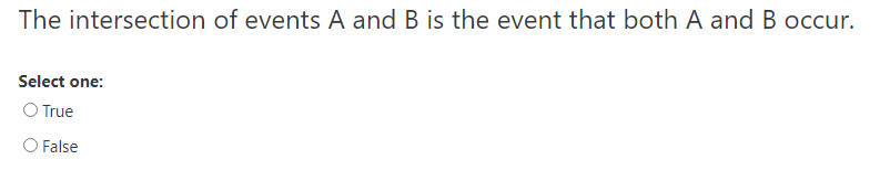 The intersection of events A and B is the event that both A and B occur.
Select one:
O True
O False
