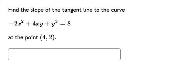 Find the slope of the tangent line to the curve
- 2x2 + 4xy + y = 8
at the point (4, 2).
