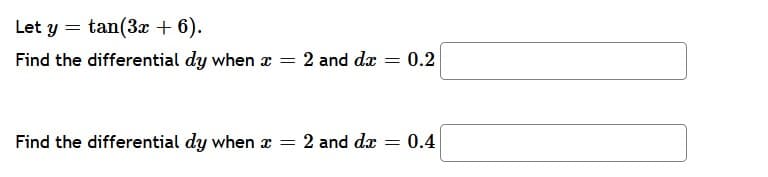 Let y = tan(3x + 6).
Find the differential dy when a = 2 and dæ = 0.2
Find the differential dy when x =
2 and dæ
= 0.4
