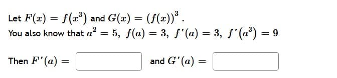 Let F(x) = f(x*) and G(2) = (f(x))* .
You also know that a? = 5, f(a) = 3, f'(a) = 3, f'(a) = 9
Then F'(a) =
and G'(a) =
