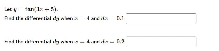 Let y = tan(3x + 5).
Find the differential dy when a = 4 and dæ = 0.1
Find the differential dy when x =
4 and dæ
0.2
