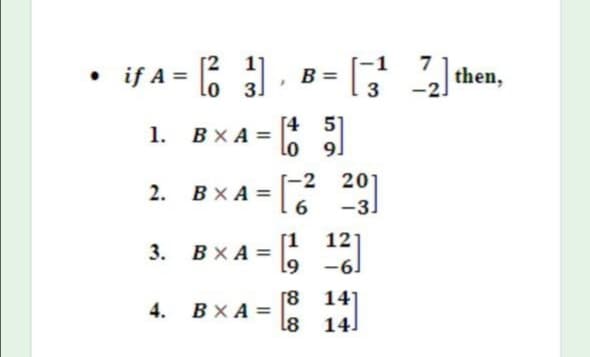• if A = 6 31
2 1]
7
then,
B =
[4 5]
lo 91
1. ВХА-
-2
2. ВХА3
6
201
-3)
[1
12
3. ВХА3
-61
[8
4. ВХА3
141
l8 14]
