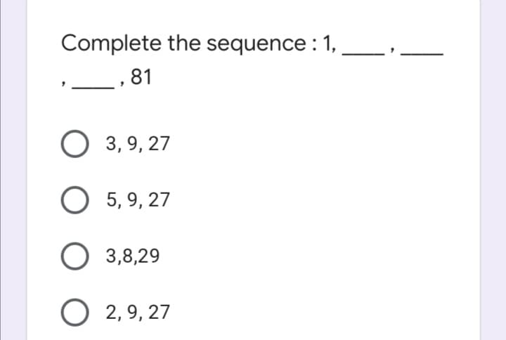 Complete the sequence : 1,
,81
O 3,9, 27
O 5, 9, 27
O 3,8,29
O 2,9, 27
