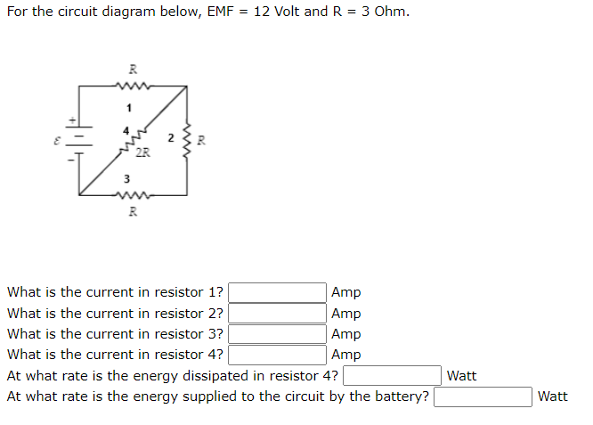 For the circuit diagram below, EMF = 12 Volt and R = 3 Ohm.
R.
2R
3
R
What is the current in resistor 1?
Amp
What is the current in resistor 2?
Amp
What is the current in resistor 3?
Amp
