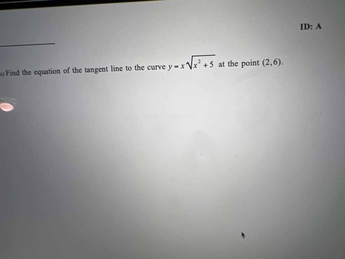 ID: A
Find the equation of the tangent line to the curve y = x Vx +5 at the point (2,6).

