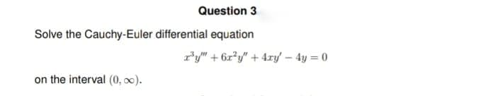 Question 3
Solve the Cauchy-Euler differential equation
on the interval (0, ∞).
r³y" + 6x²y" + 4xy' - 4y = 0