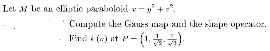 Let M be an elliptic paraboloid a =
y? + z?.
Compute the Gauss map and the shape operator.
1
Find k (u) at P
