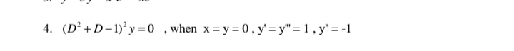 4. (D² +D-1)² y =0 ,when x= y = 0 , y' = y" =1, y" = -1
