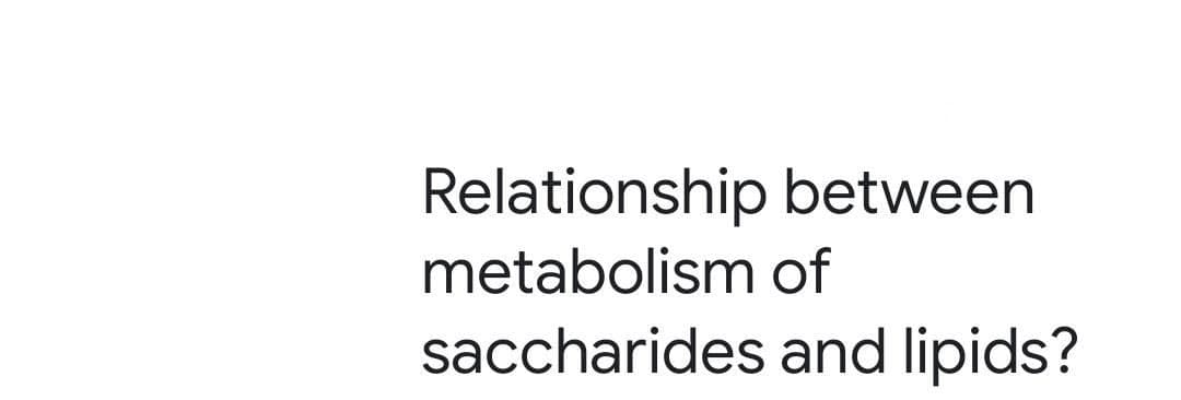 Relationship between
metabolism of
saccharides and lipids?
