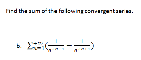 Find the sum of the following convergent series.
1
b. 2n=1e2n-1
+00
e 2n+1
