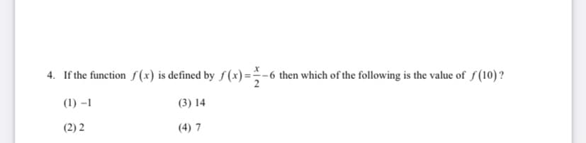4. If the function f(x) is defined by f(x)=-6 then which of the following is the value of f (10) ?
(1) –1
(3) 14
(2) 2
(4) 7
