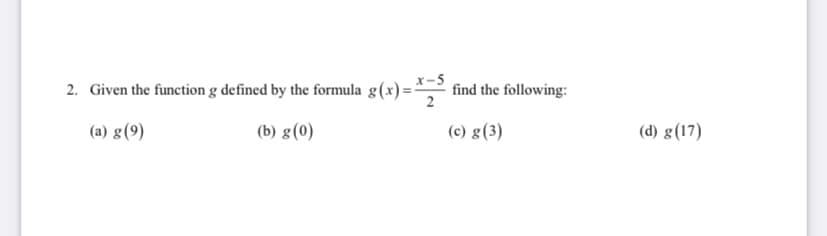 -5
2. Given the function g defined by the formula g(x)= find the following:
(a) g(9)
(b) g(0)
(c) g(3)
(d) g(17)
