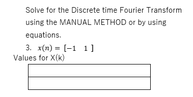 Solve for the Discrete time Fourier Transform
using the MANUAL METHOD or by using
equations.
3. x(п) %3 [-1 1]
Values for X(k)
