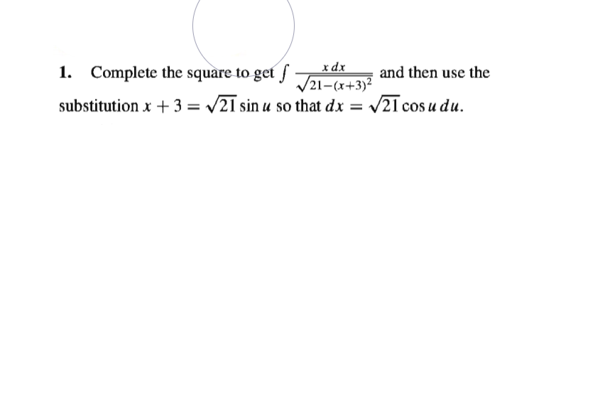 x dx
1. Complete the square to get J 21-(x+3)²
and then use the
substitution x + 3 = V21 sin u so that dx =
V21 cos u du.
