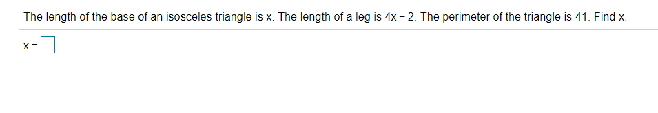 The length of the base of an isosceles triangle is x. The length of a leg is 4x - 2. The perimeter of the triangle is 41. Find x.
X=
