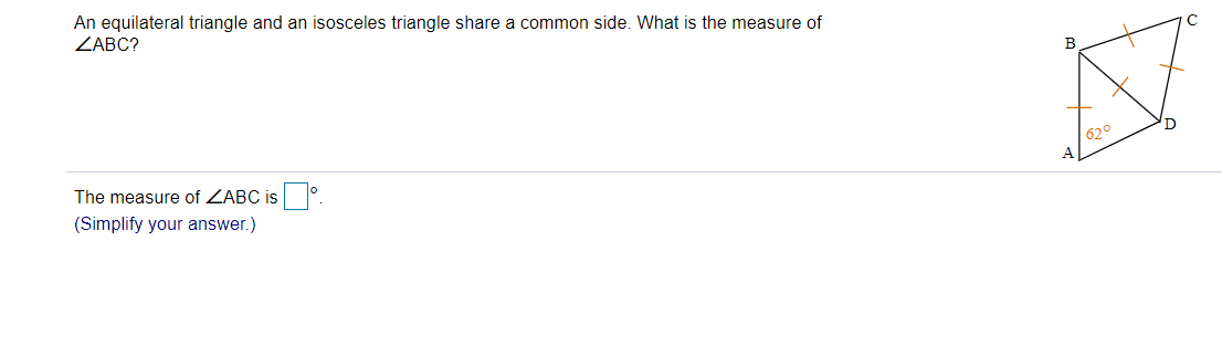 An equilateral triangle and an isosceles triangle share a common side. What is the measure of
ZABC?
'D
The measure of ZABC is
620
(Simplify your answer.)
