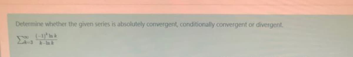 Determine whether the given series is absolutely convergent, conditionally convergent or divergent.
(-1)* In k
Hak
