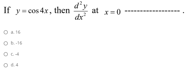 If y= cos 4x, then
d²y
at x= 0
dx?
O a. 16
O b. -16
O C. -4
O d.4
