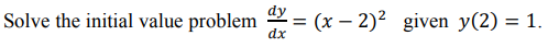 Solve the initial value problem
dx
dy
(x – 2)? given y(2) = 1.
