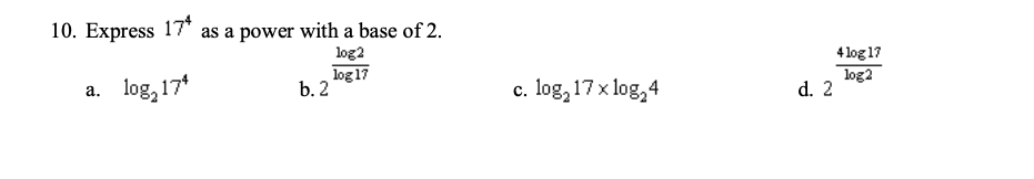 as a power with a base of 2.
log2
log 17
10. Express 17*
4 log 17
log2
d. 2
а. 1og, 17*
b. 2
c. log, 17 x log, 4

