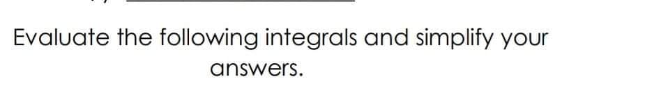 Evaluate the following integrals and simplify your
answers.
