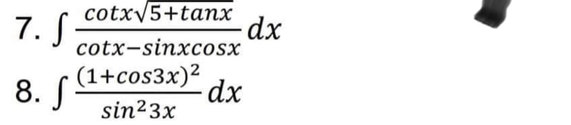 7. S
cotx/5+tanx
dx
cotx-sinxcosx
(1+cos3x)2
8. S
dx
sin23x
