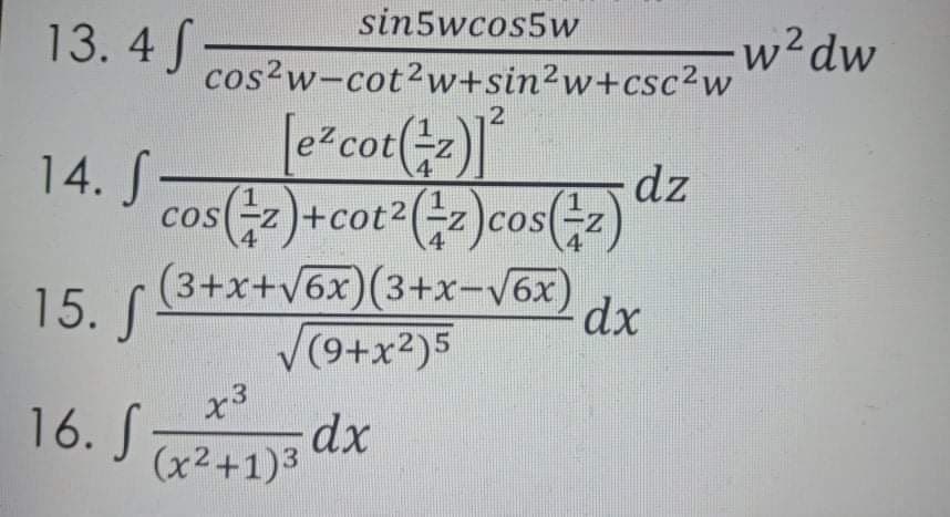 sin5wcos5w
13. 4 J
w²dw
cos?w-cot2w+sin²w+csc2w
2
[e²cot()|"
z-
14. S
dz
cos-z)+cot2(÷z)cos(
1
COS
4
(3+x+V6x)(3+x-V6x)
15. S
V(9+x2)5
dx
16. S dx
x3
(x2+1)3
