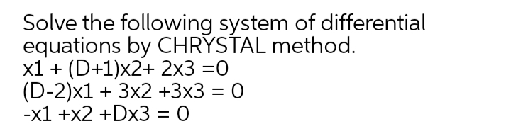 Solve the following system of differential
equations by CHRÝSŤAL method.
x1 + (D+1)x2+ 2x3 =0
(D-2)x1 + 3x2 +3х3 3 0
-х1 +x2 +Dx3 %3D 0
