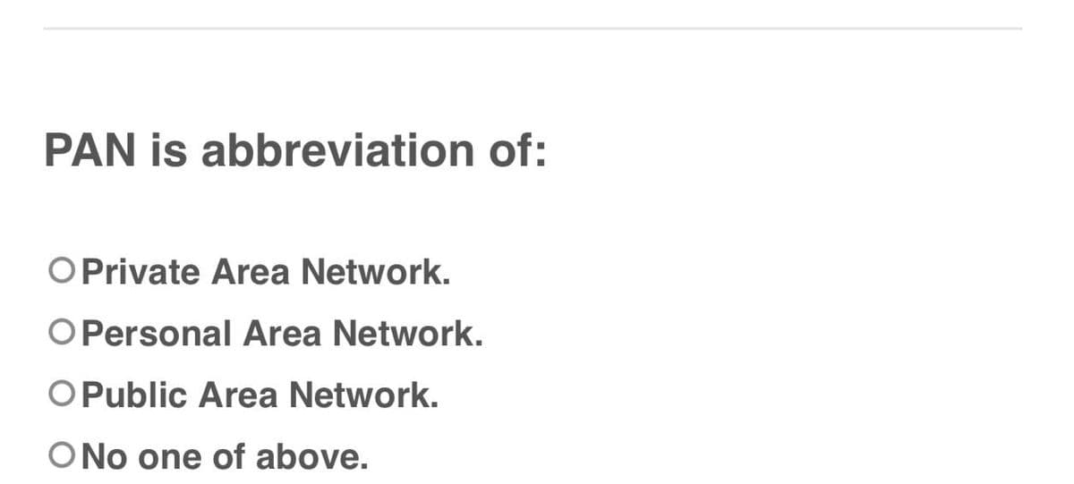 PAN is abbreviation of:
O Private Area Network.
O Personal Area Network.
O Public Area Network.
O No one of above.