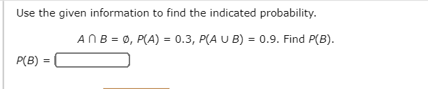 Use the given information to find the indicated probability.
ANB = 0, P(A) = 0.3, P(A U B) = 0.9. Find P(B).
P(B)
