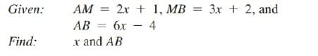 Given:
АМ —
2x + 1, MB = 3x + 2, and
%3D
AB = 6x – 4
Find:
x and AB

