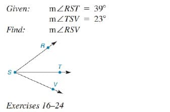 Given:
MZRST = 39°
mZTSV = 23°
Find:
MZRSV
R
T
Exercises 16-24

