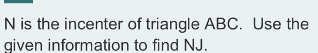 N is the incenter of triangle ABC. Use the
given information to find NJ.
