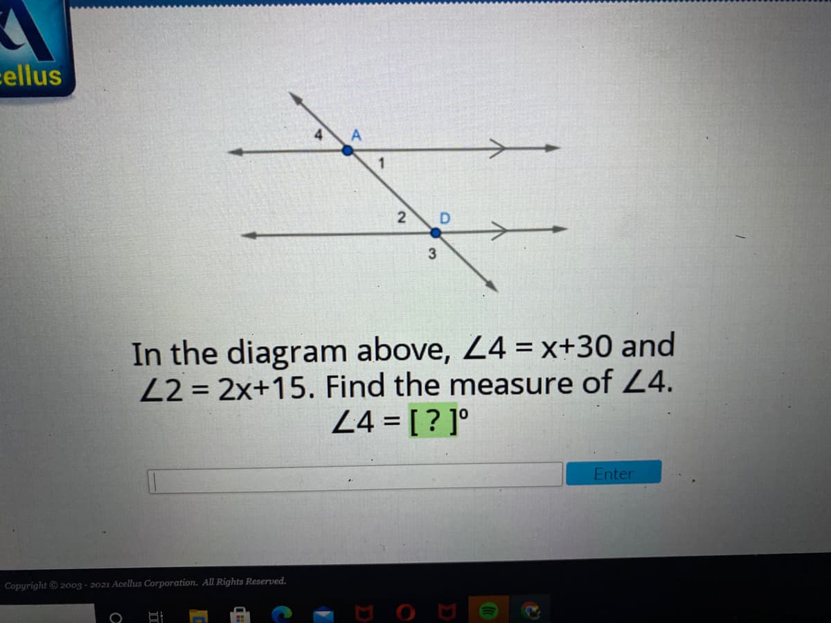 cellus
A
2
3
In the diagram above, 24 =x+30 and
22 = 2x+15. Find the measure of L4.
24 = [ ? ]°
%3D
Enter
Copyright © 2o03 - 2021 Acellus Corporation. All Rights Reserved.
