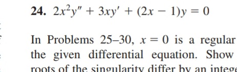 24. 2x²y" + 3.xy' + (2x – 1)y = 0
In Problems 25–30, x = 0 is a regular
the given differential equation. Show
roots of the singularity differ by an intege
