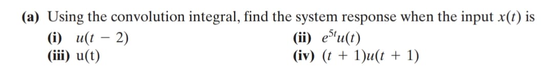 (a) Using the convolution integral, find the system response when the input x(t) is
(i) u(t – 2)
(iii) u(t)
(ii) etu(t)
(iv) (t + 1)u(t + 1)
