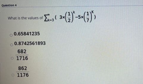 Question 4
What is the values of ( 3xG)-5xG))
0.65841235
0.8742561893
682
o 1716
862
o 1176
