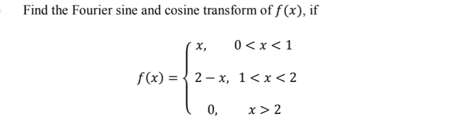 Find the Fourier sine and cosine transform of f (x), if
х,
0 < x < 1
f(x) = { 2 – x, 1<x<2
0,
x > 2
