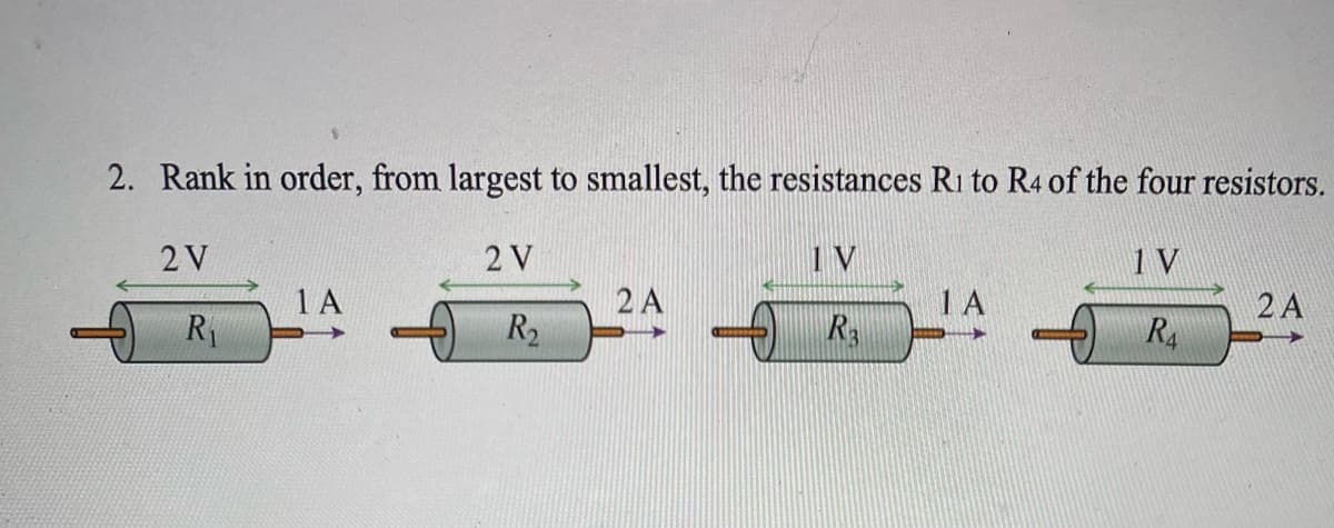 2. Rank in order, from largest to smallest, the resistances Ri to R4 of the four resistors.
2 V
2 V
1 V
1A
2 A
1A
2 A
R1
R2
R3
R4

