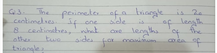 The of a triangle
is 2e
Q3-
centimetres. If
8 centimetres,' what
two
peximeter
of length
fre
side
one
lengths
manimum.
are
other.
sides
for
area
triangle2
