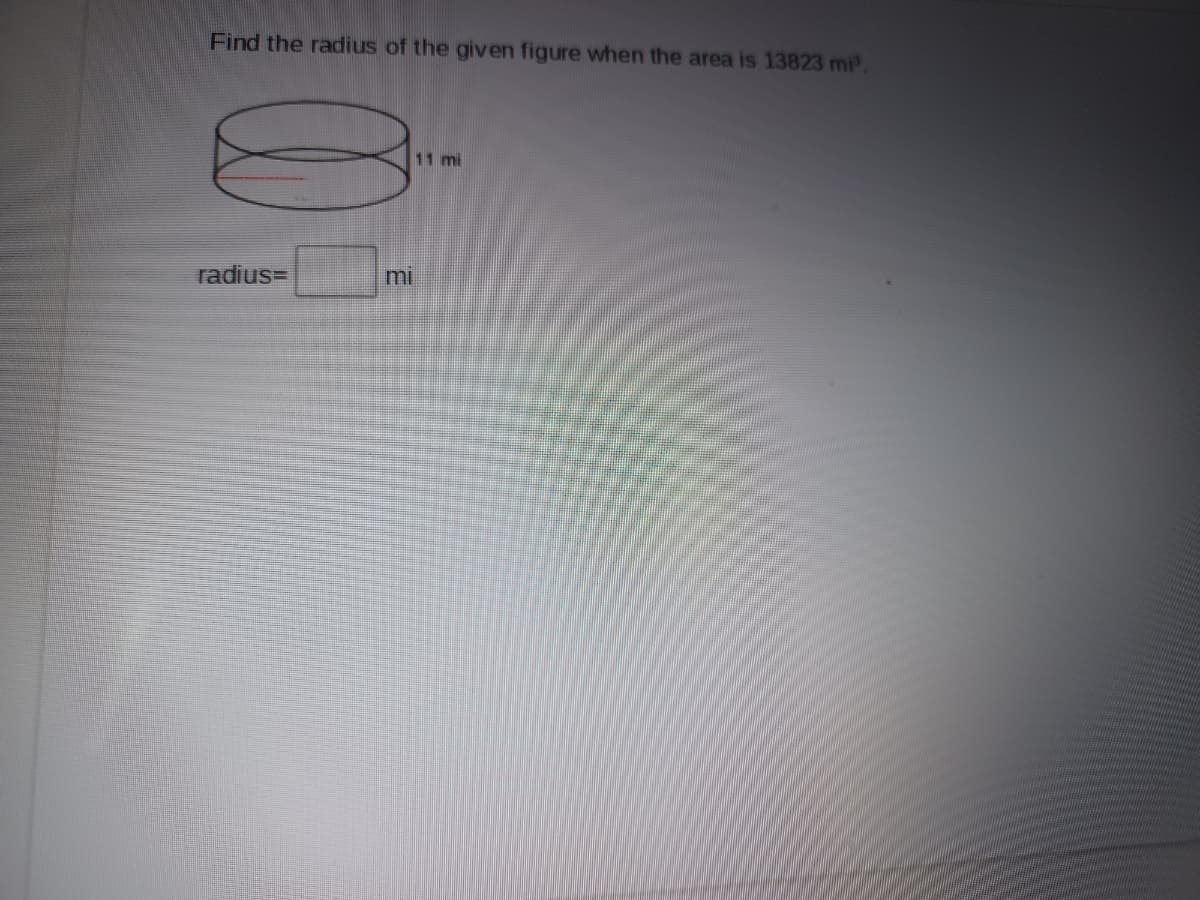 Find the radius of the given figure when the area is 13823 mi
11 mi
radius=
mi
