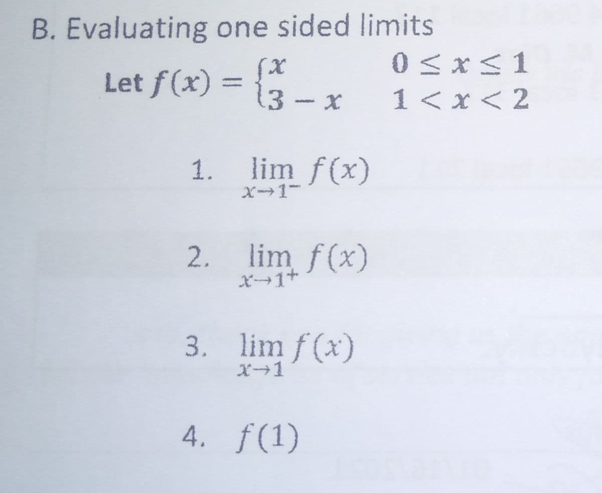 B. Evaluating one sided limits
Let f(x) = {3 – x
0<x<1
1 < x < 2
%3D
.3- x
1. lim f(x)
X1-
2. lim f(x)
X1+
3. lim f (x)
X+1
4. f(1)
