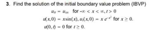 3. Find the solution of the initial boundary value problem (IBVP)
Ux for -0 < x < 0,t > 0
( x,0) = xsin(x), u(x,0) = x e* for x > 0.
%3D
%3D
u(0, t) = 0 for t> 0.
%3D
