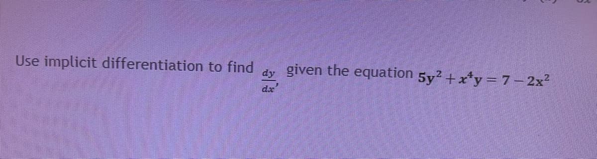 Use implicit differentiation to find
given the equation 5y2 +x*y = 7– 2x?
dy
dx
