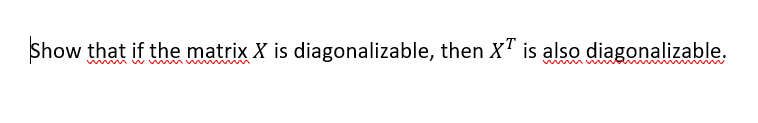 Show that if the matrix X is diagonalizable, then XT is also diagonalizable.
w m w w mw m
w mww w
