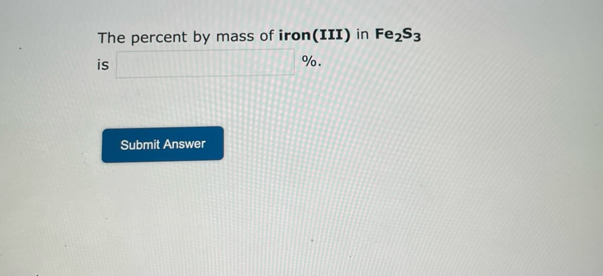 The percent by mass of iron (III) in Fe2S3
%.
is
Submit Answer