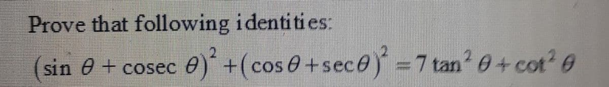 Prove that following identities:
sin e + cosec e)'+(cos 0+sece) =7 tan 0+ cot?0
